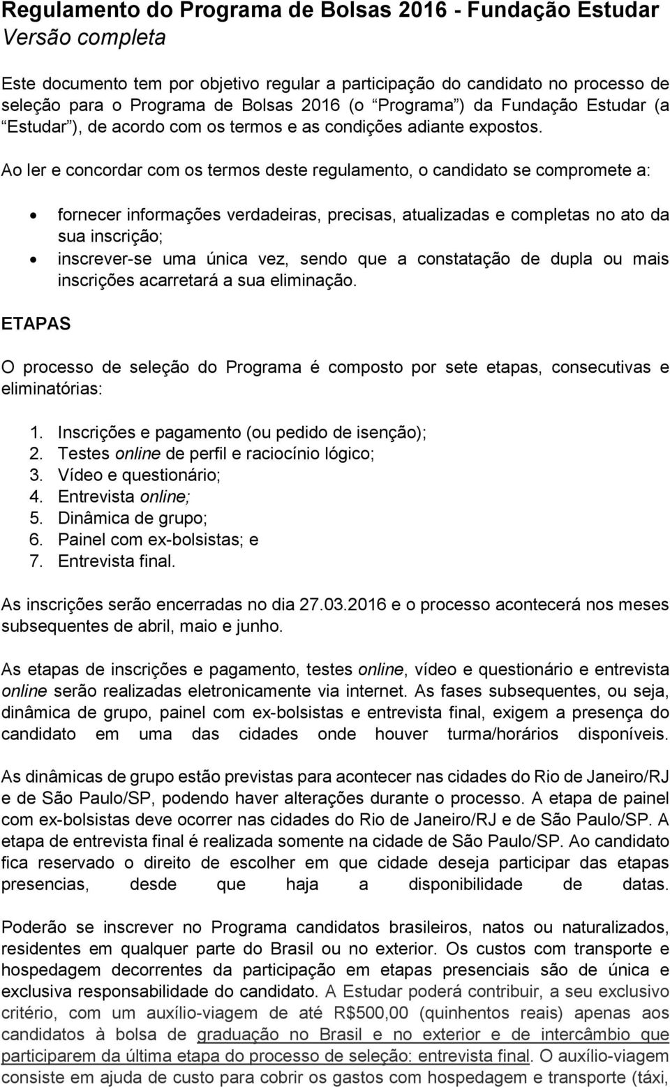 Ao ler e concordar com os termos deste regulamento, o candidato se compromete a: fornecer informações verdadeiras, precisas, atualizadas e completas no ato da sua inscrição; inscrever-se uma única