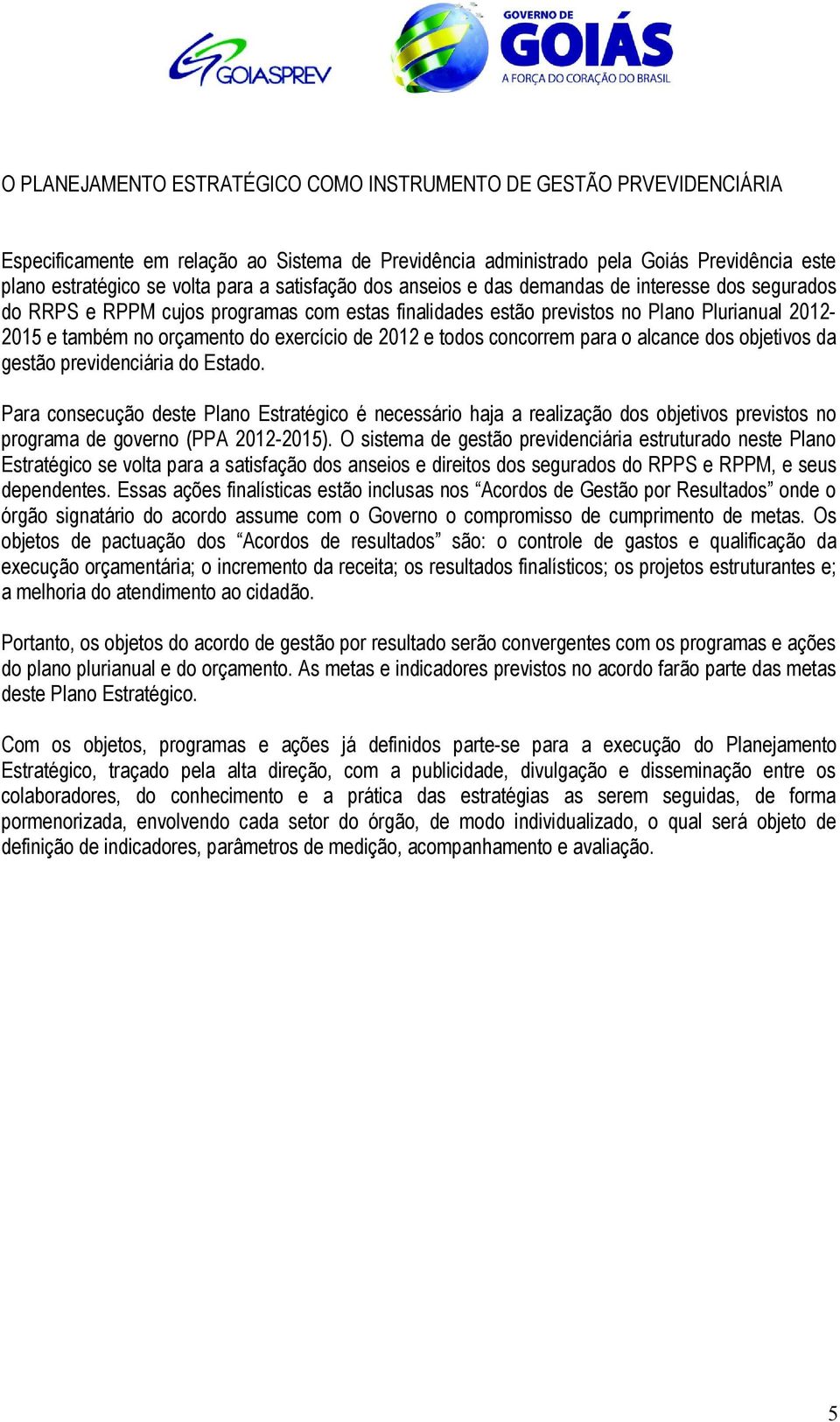 de 2012 e todos concorrem para o alcance dos objetivos da gestão previdenciária do Estado.