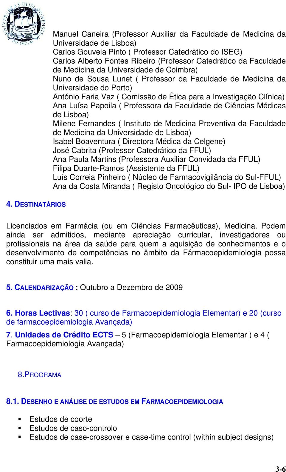 Ana Luísa Papoila ( Professora da Faculdade de Ciências Médicas de Lisboa) Milene Fernandes ( Instituto de Medicina Preventiva da Faculdade de Medicina da Universidade de Lisboa) Isabel Boaventura (