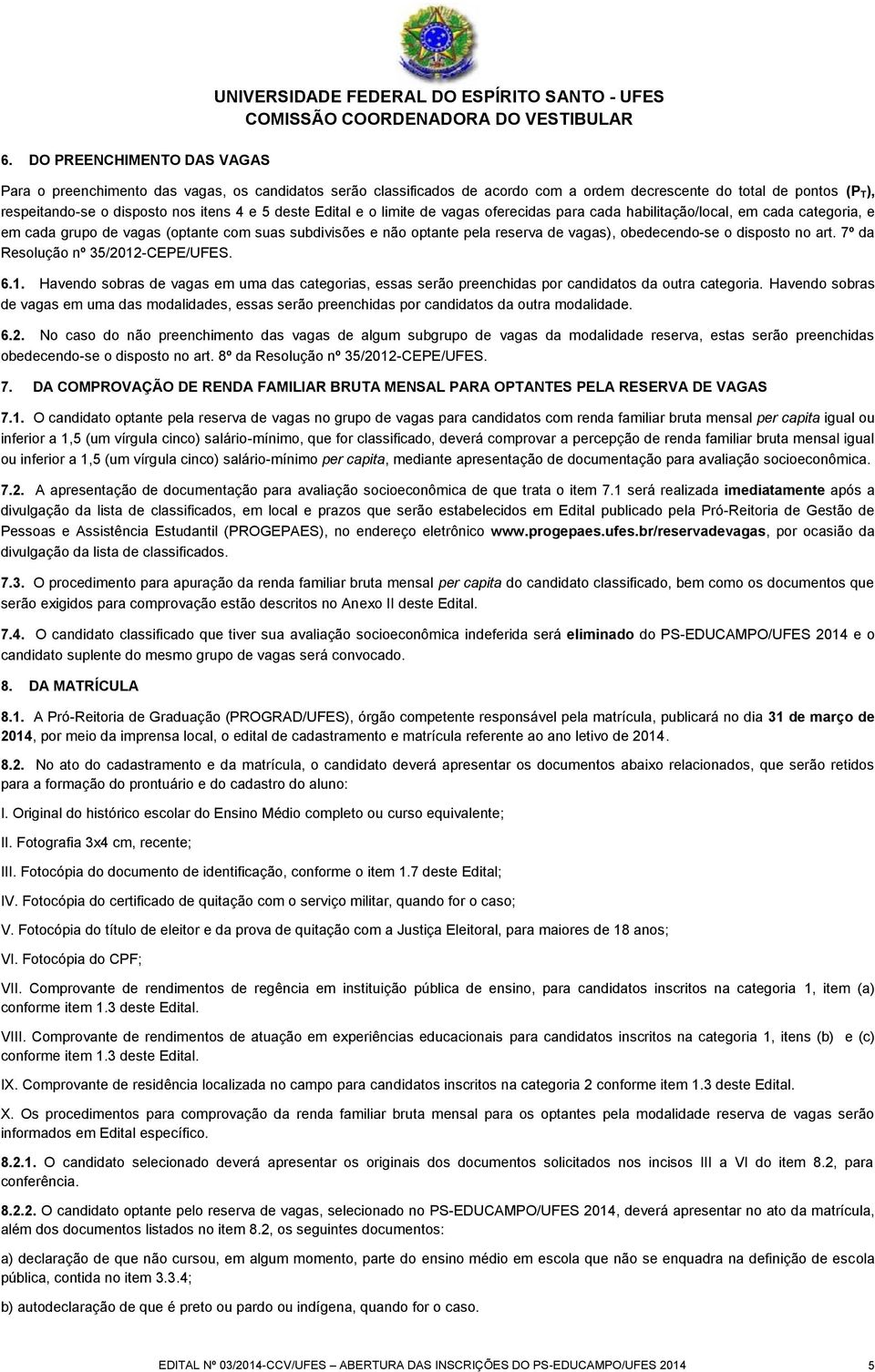 optante pela reserva de vagas), obedecendo-se o disposto no art. 7º da Resolução nº 35/2012-CEPE/UFES. 6.1. Havendo sobras de vagas em uma das categorias, essas serão preenchidas por candidatos da outra categoria.