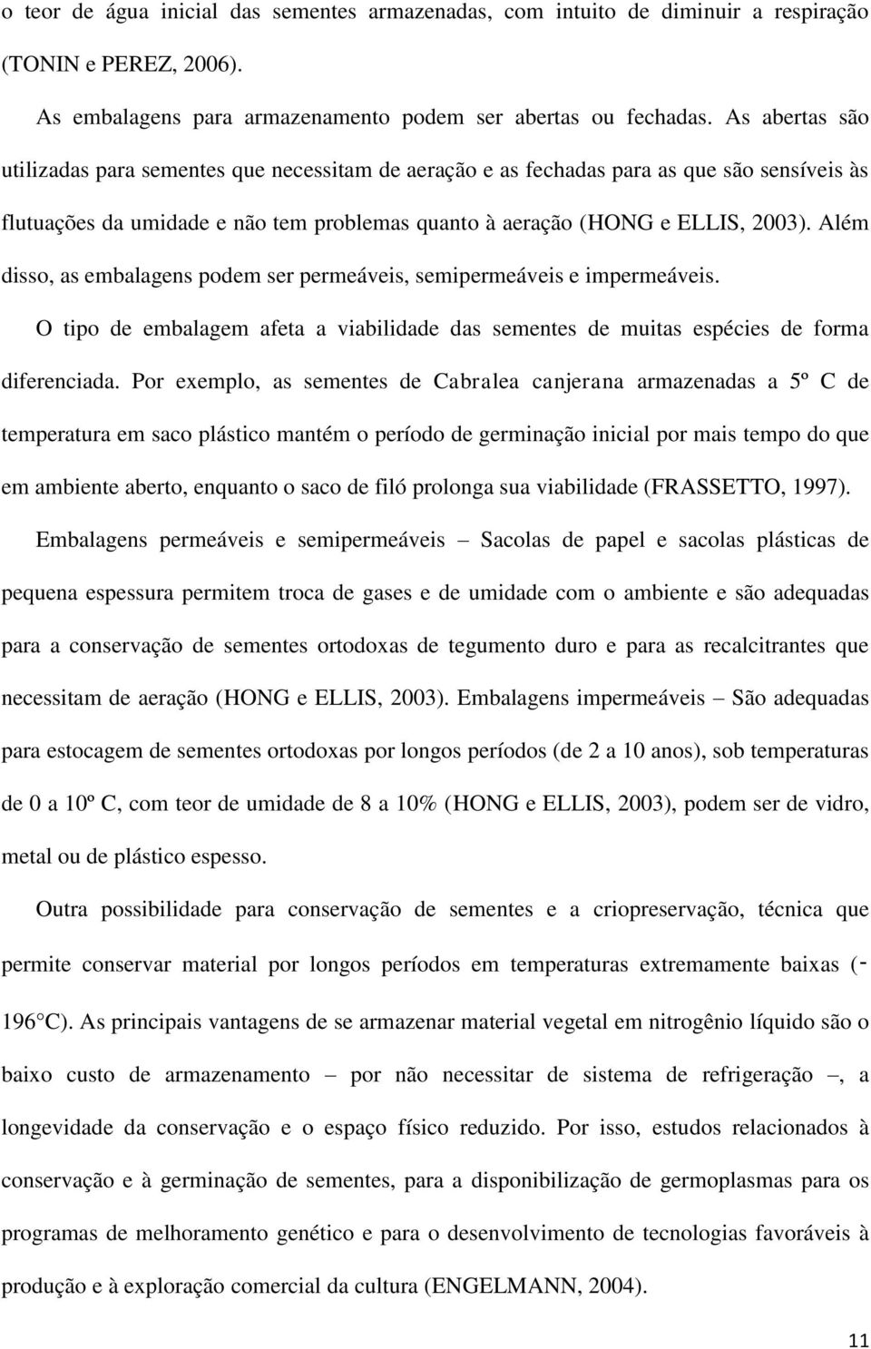 Além disso, as embalagens podem ser permeáveis, semipermeáveis e impermeáveis. O tipo de embalagem afeta a viabilidade das sementes de muitas espécies de forma diferenciada.