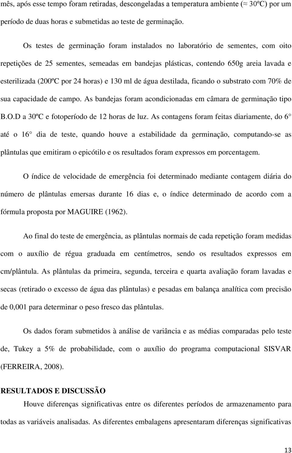 e 130 ml de água destilada, ficando o substrato com 70% de sua capacidade de campo. As bandejas foram acondicionadas em câmara de germinação tipo B.O.D a 30ºC e fotoperíodo de 12 horas de luz.