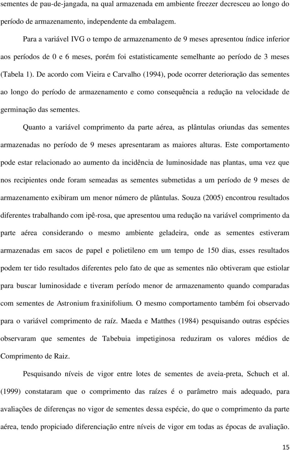 De acordo com Vieira e Carvalho (1994), pode ocorrer deterioração das sementes ao longo do período de armazenamento e como consequência a redução na velocidade de germinação das sementes.