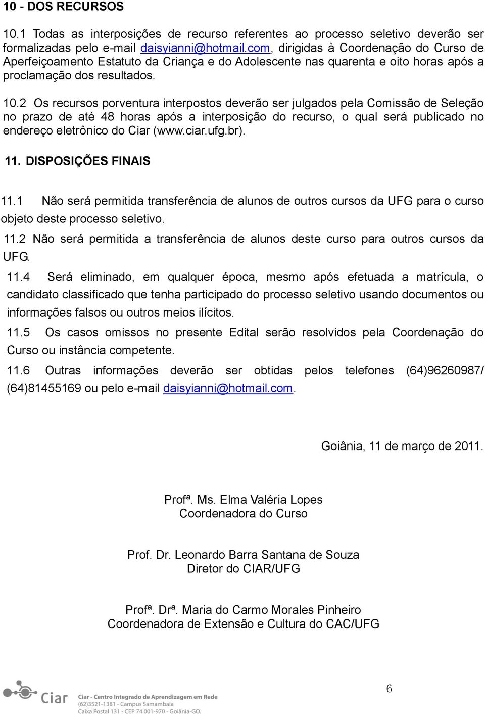 2 Os recursos porventura interpostos deverão ser julgados pela Comissão de Seleção no prazo de até 48 horas após a interposição do recurso, o qual será publicado no endereço eletrônico do Ciar (www.