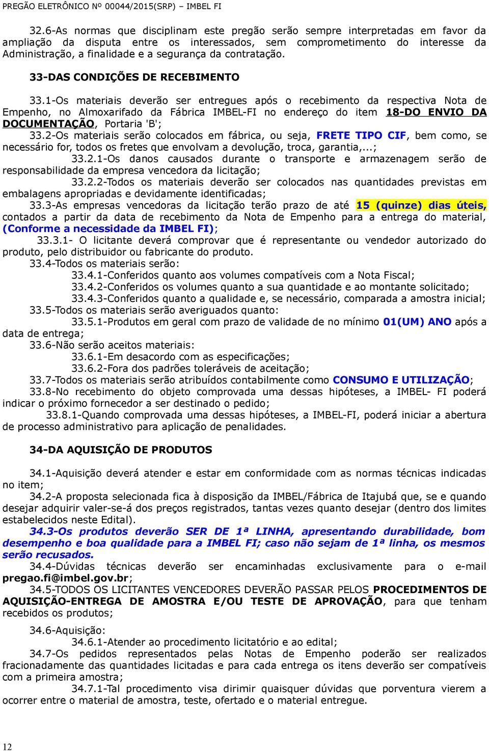 1-Os materiais deverão ser entregues após o recebimento da respectiva Nota de Empenho, no Almoxarifado da Fábrica IMBEL-FI no endereço do item 18-DO ENVIO DA DOCUMENTAÇÃO, Portaria 'B'; 33.