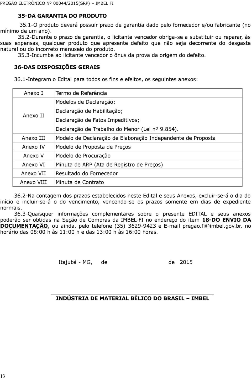 2-Durante o prazo de garantia, o licitante vencedor obriga-se a substituir ou reparar, às suas expensas, qualquer produto que apresente defeito que não seja decorrente do desgaste natural ou do