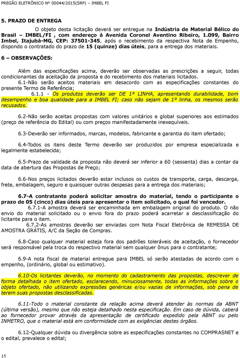 6 OBSERVAÇÕES: Além das especificações acima, deverão ser observadas as prescrições a seguir, todas condicionantes da aceitação da proposta e do recebimento dos materiais licitados. 6.