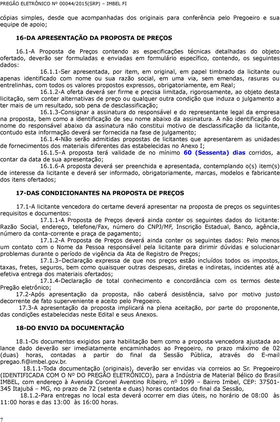 apresentada, por item, em original, em papel timbrado da licitante ou apenas identificado com nome ou sua razão social, em uma via, sem emendas, rasuras ou entrelinhas, com todos os valores propostos