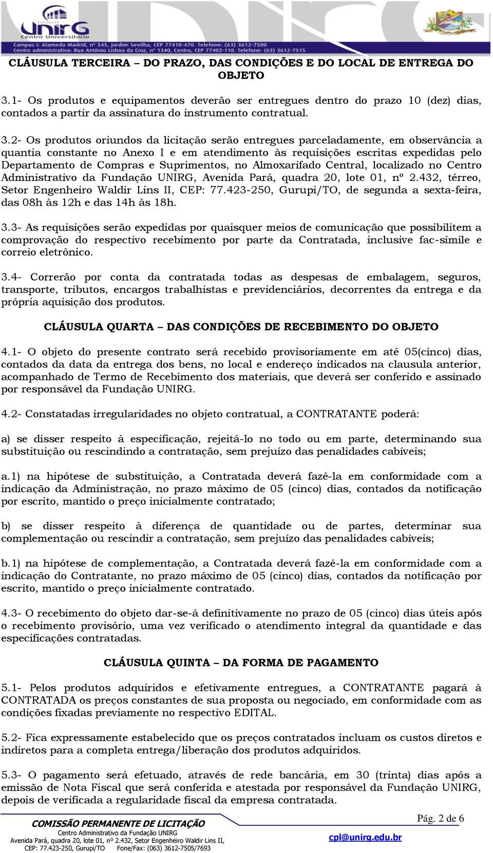 2- Os produtos oriundos da licitação serão entregues parceladamente, em observância a quantia constante no Anexo I e em atendimento às requisições escritas expedidas pelo Departamento de Compras e