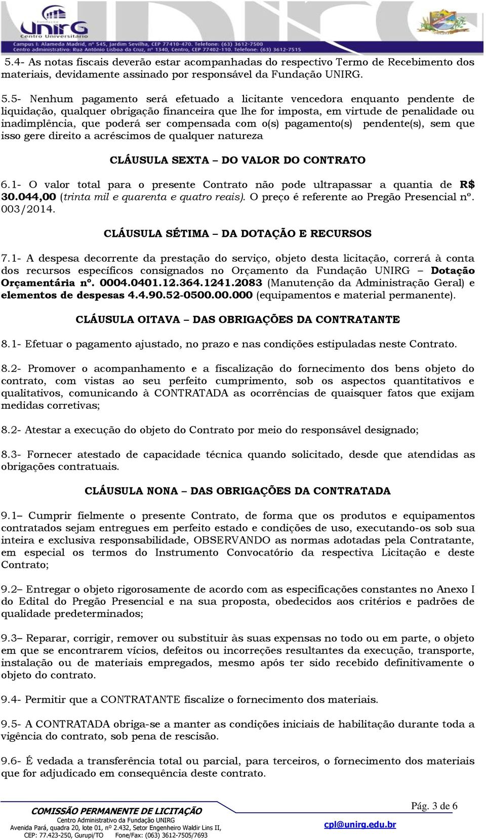 compensada com o(s) pagamento(s) pendente(s), sem que isso gere direito a acréscimos de qualquer natureza CLÁUSULA SEXTA DO VALOR DO CONTRATO 6.