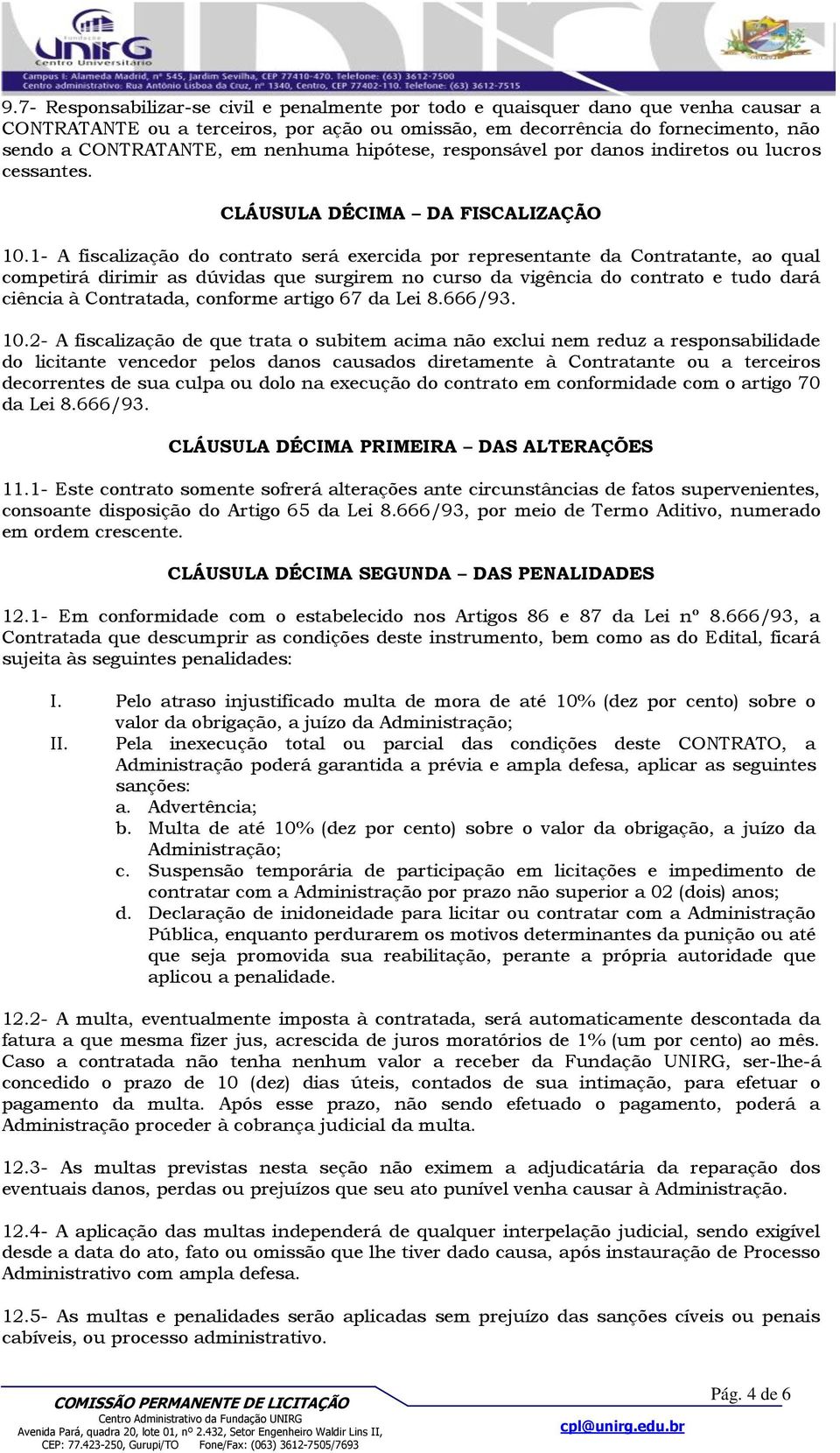 1- A fiscalização do contrato será exercida por representante da Contratante, ao qual competirá dirimir as dúvidas que surgirem no curso da vigência do contrato e tudo dará ciência à Contratada,