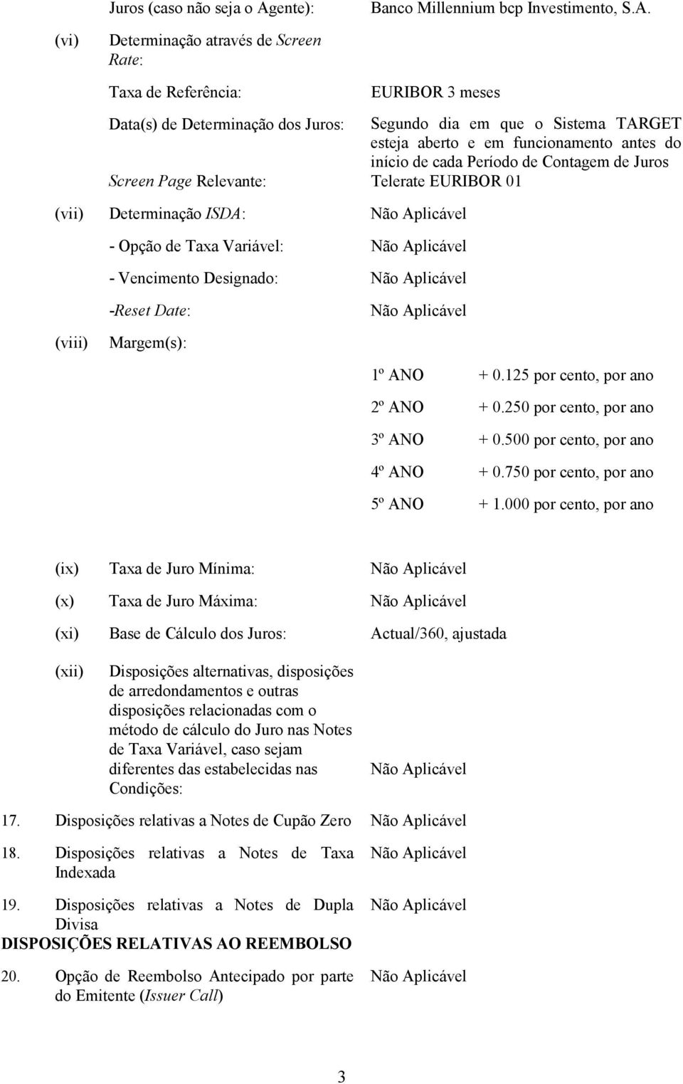 (vi) Determinação através de Screen Rate: Taxa de Referência: EURIBOR 3 meses Data(s) de Determinação dos Juros: Segundo dia em que o Sistema TARGET esteja aberto e em funcionamento antes do início