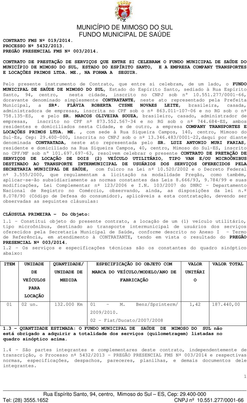 Pelo presente instrumento de Contrato, que entre si celebram, de um lado, o FUNDO MUNICIPAL DE SAÚDE DE MIMOSO DO SUL, Estado do Espírito Santo, sediado à Rua Espírito Santo, 94, centro, nesta