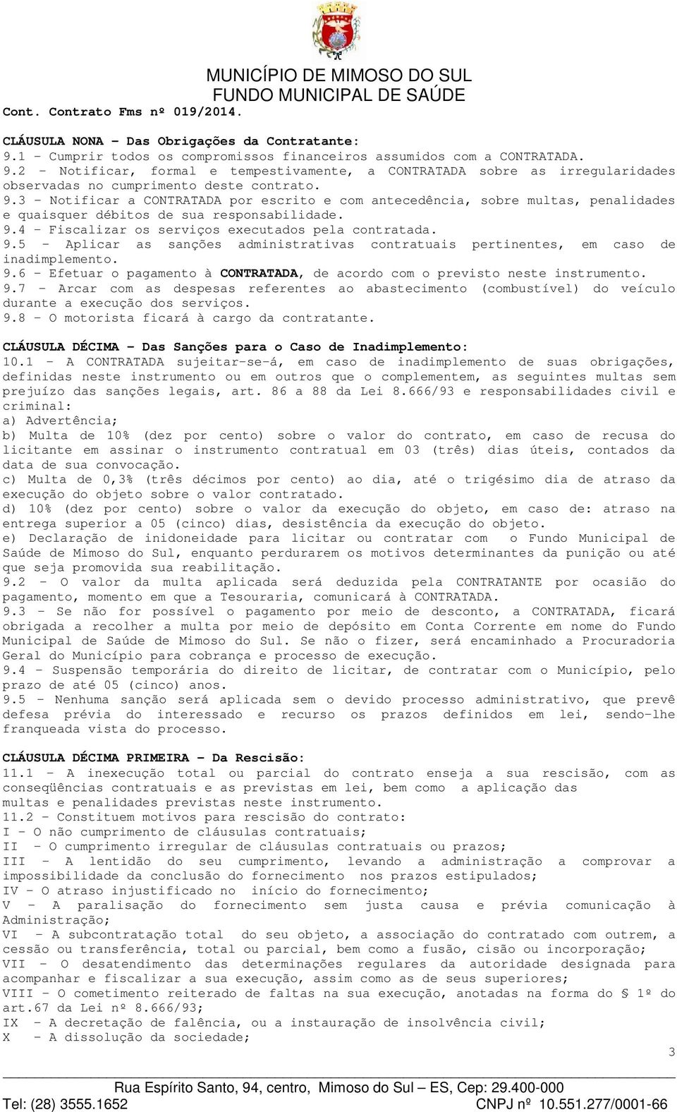 4 Fiscalizar os serviços executados pela contratada. 9.5 Aplicar as sanções administrativas contratuais pertinentes, em caso de inadimplemento. 9.6 - Efetuar o pagamento à CONTRATADA, de acordo com o previsto neste instrumento.