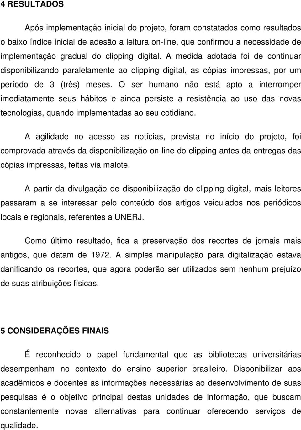 O ser humano não está apto a interromper imediatamente seus hábitos e ainda persiste a resistência ao uso das novas tecnologias, quando implementadas ao seu cotidiano.