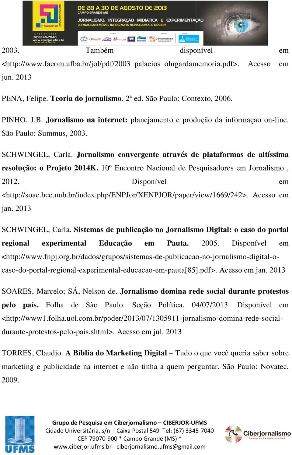 10º Encontro Nacional de Pesquisadores em Jornalismo, 2012. Disponível em <http://soac.bce.unb.br/index.php/enpjor/xenpjor/paper/view/1669/242>. Acesso em jan. 2013 SCHWINGEL, Carla.