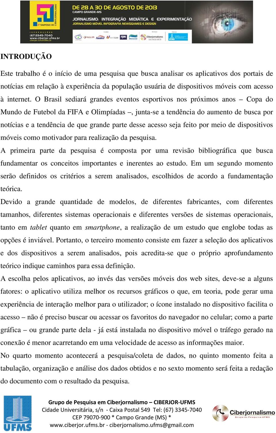 O Brasil sediará grandes eventos esportivos nos próximos anos Copa do Mundo de Futebol da FIFA e Olimpíadas, junta-se a tendência do aumento de busca por notícias e a tendência de que grande parte