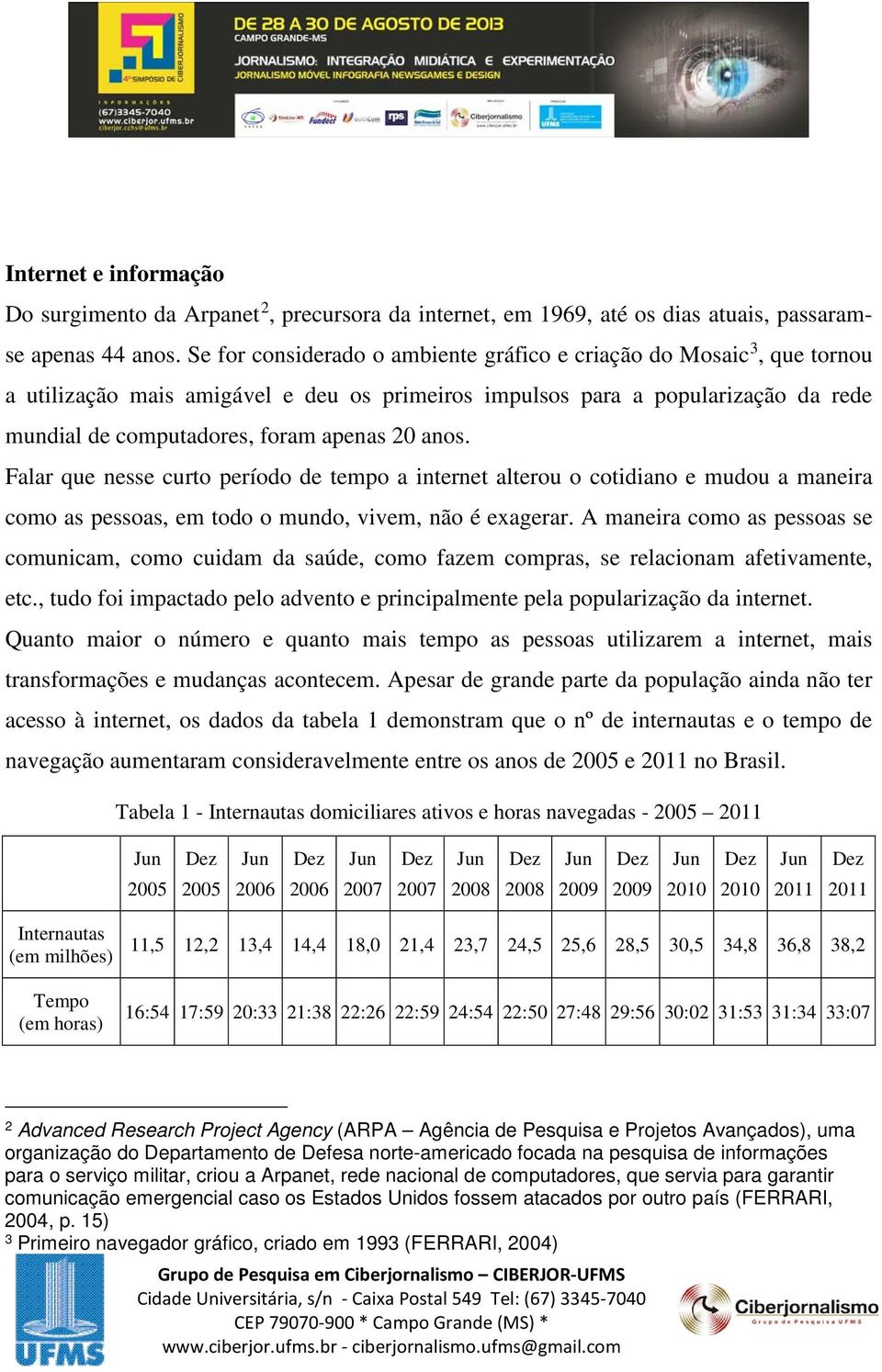 anos. Falar que nesse curto período de tempo a internet alterou o cotidiano e mudou a maneira como as pessoas, em todo o mundo, vivem, não é exagerar.