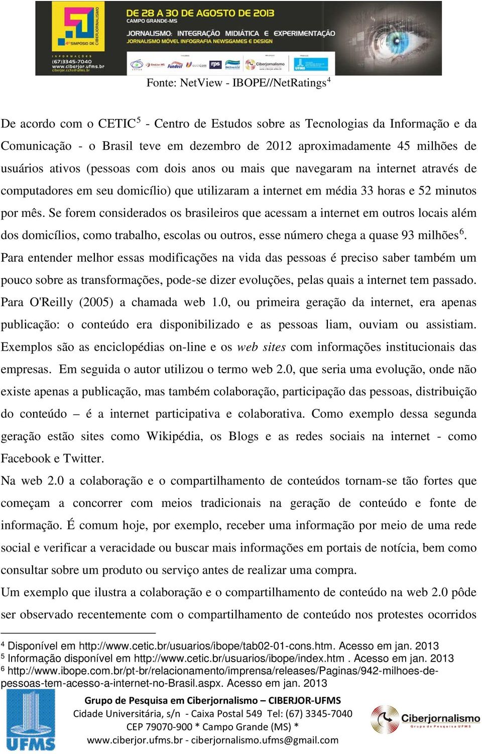 Se forem considerados os brasileiros que acessam a internet em outros locais além dos domicílios, como trabalho, escolas ou outros, esse número chega a quase 93 milhões 6.