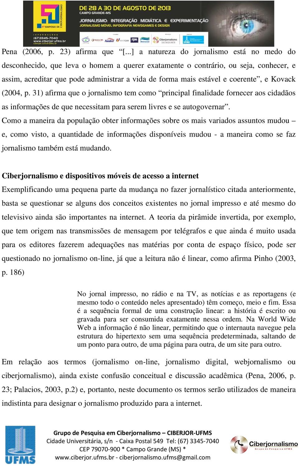 coerente, e Kovack (2004, p. 31) afirma que o jornalismo tem como principal finalidade fornecer aos cidadãos as informações de que necessitam para serem livres e se autogovernar.