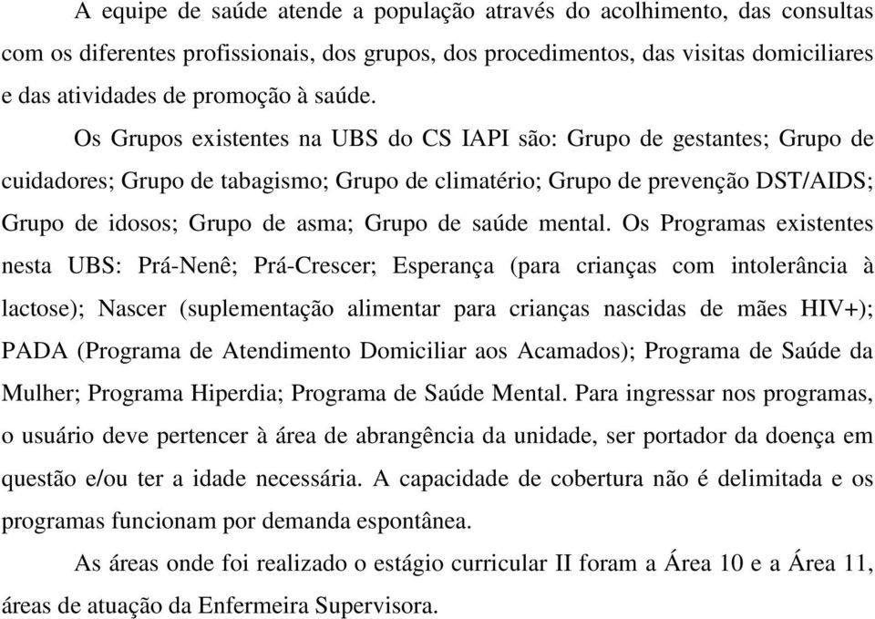 Os Grupos existentes na UBS do CS IAPI são: Grupo de gestantes; Grupo de cuidadores; Grupo de tabagismo; Grupo de climatério; Grupo de prevenção DST/AIDS; Grupo de idosos; Grupo de asma; Grupo de