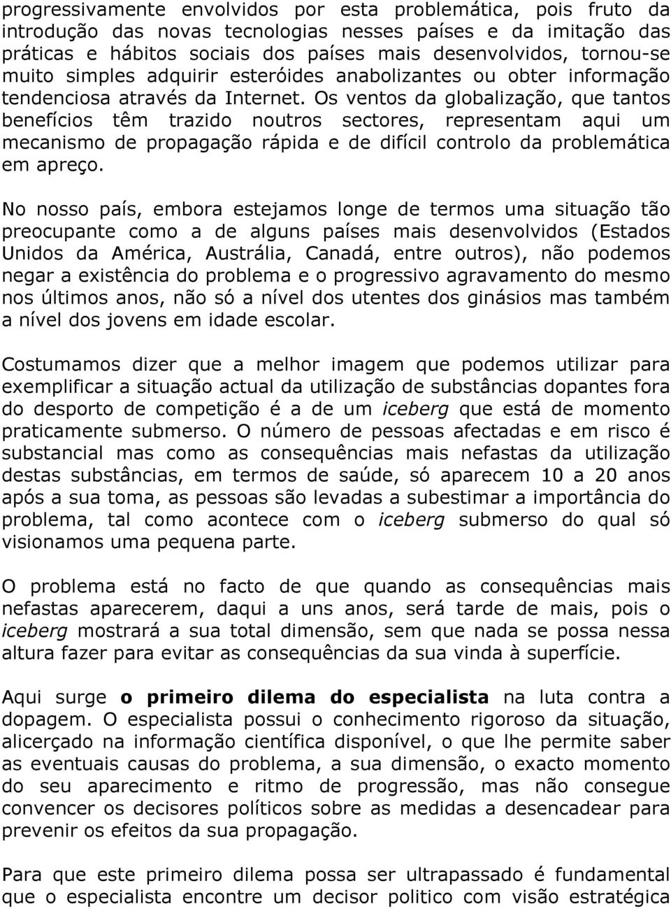 Os ventos da globalização, que tantos benefícios têm trazido noutros sectores, representam aqui um mecanismo de propagação rápida e de difícil controlo da problemática em apreço.