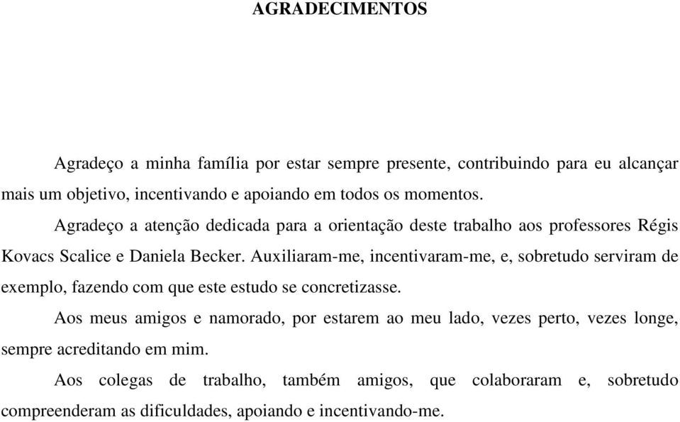 Auxiliaram-me, incentivaram-me, e, sobretudo serviram de exemplo, fazendo com que este estudo se concretizasse.