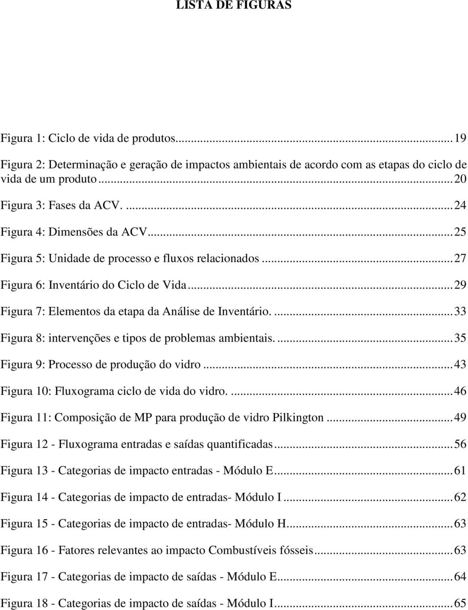 ... 33 Figura 8: intervenções e tipos de problemas ambientais.... 35 Figura 9: Processo de produção do vidro... 43 Figura 10: Fluxograma ciclo de vida do vidro.