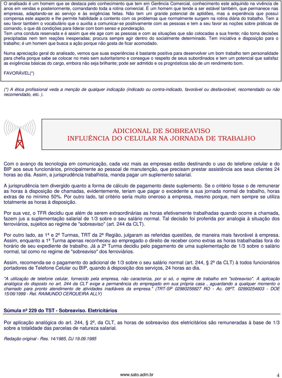 Não tem um grande potencial de aptidões, mas a experiência que possui compensa este aspecto e lhe permite habilidade a contento com os problemas que normalmente surgem na rotina diária do trabalho.