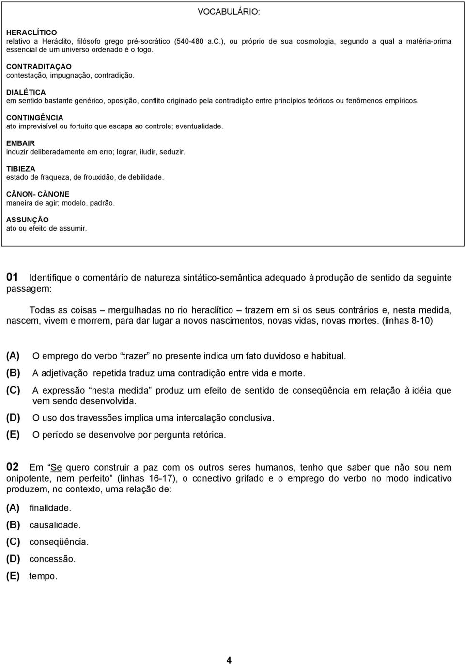 CONTINGÊNCIA ato imprevisível ou fortuito que escapa ao controle; eventualidade. EMBAIR induzir deliberadamente em erro; lograr, iludir, seduzir.