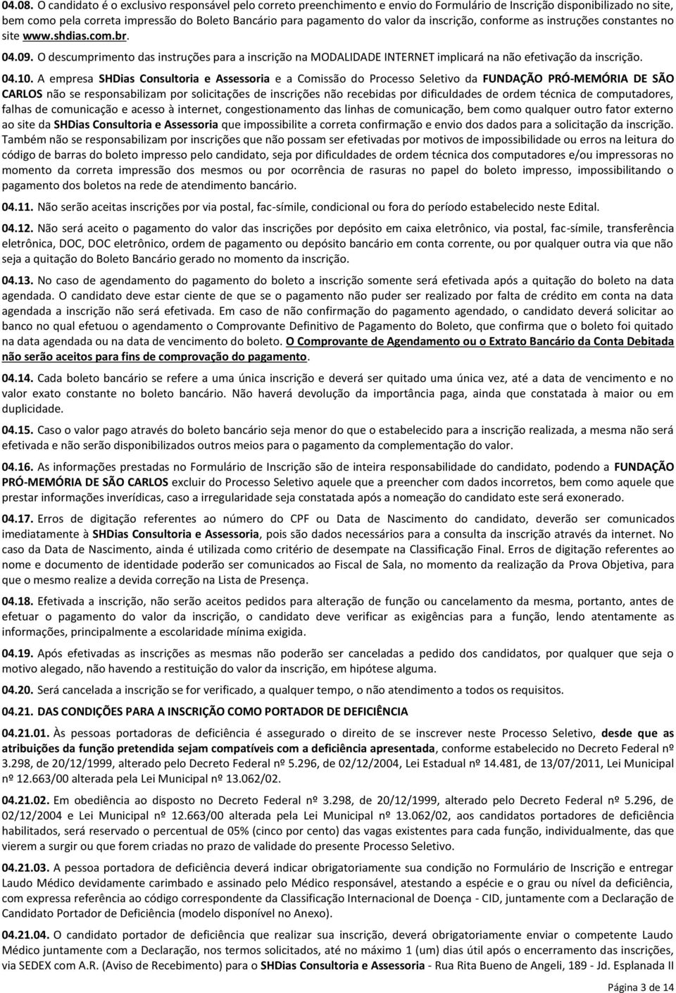 da inscrição, conforme as instruções constantes no site www.shdias.com.br. 04.09. O descumprimento das instruções para a inscrição na MODALIDADE INTERNET implicará na não efetivação da inscrição. 04.10.