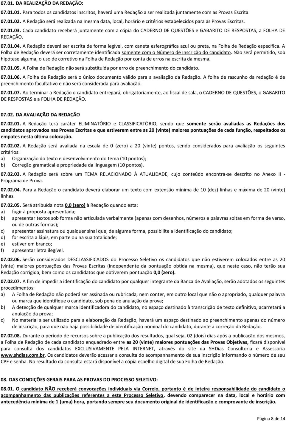 Cada candidato receberá juntamente com a cópia do CADERNO DE QUESTÕES e GABARITO DE RESPOSTAS, a FOLHA DE REDAÇÃO. 07.01.04.