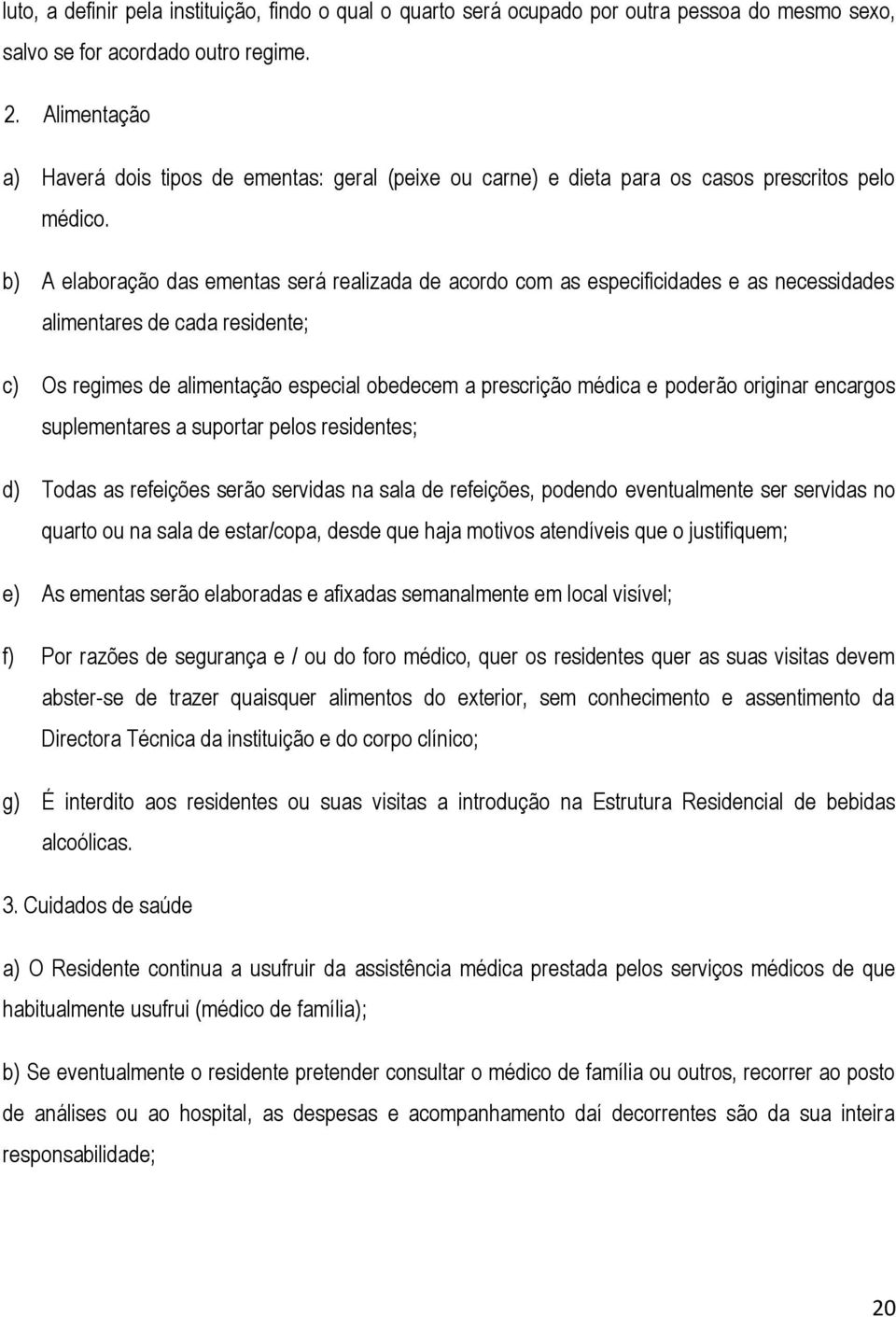 b) A elaboração das ementas será realizada de acordo com as especificidades e as necessidades alimentares de cada residente; c) Os regimes de alimentação especial obedecem a prescrição médica e