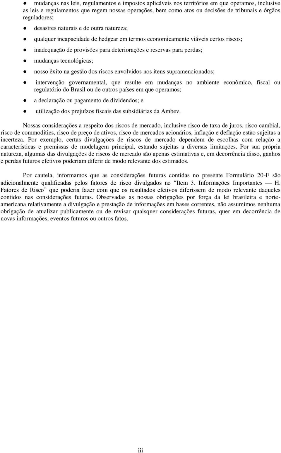 perdas; mudanças tecnológicas; nosso êxito na gestão dos riscos envolvidos nos itens supramencionados; intervenção governamental, que resulte em mudanças no ambiente econômico, fiscal ou regulatório