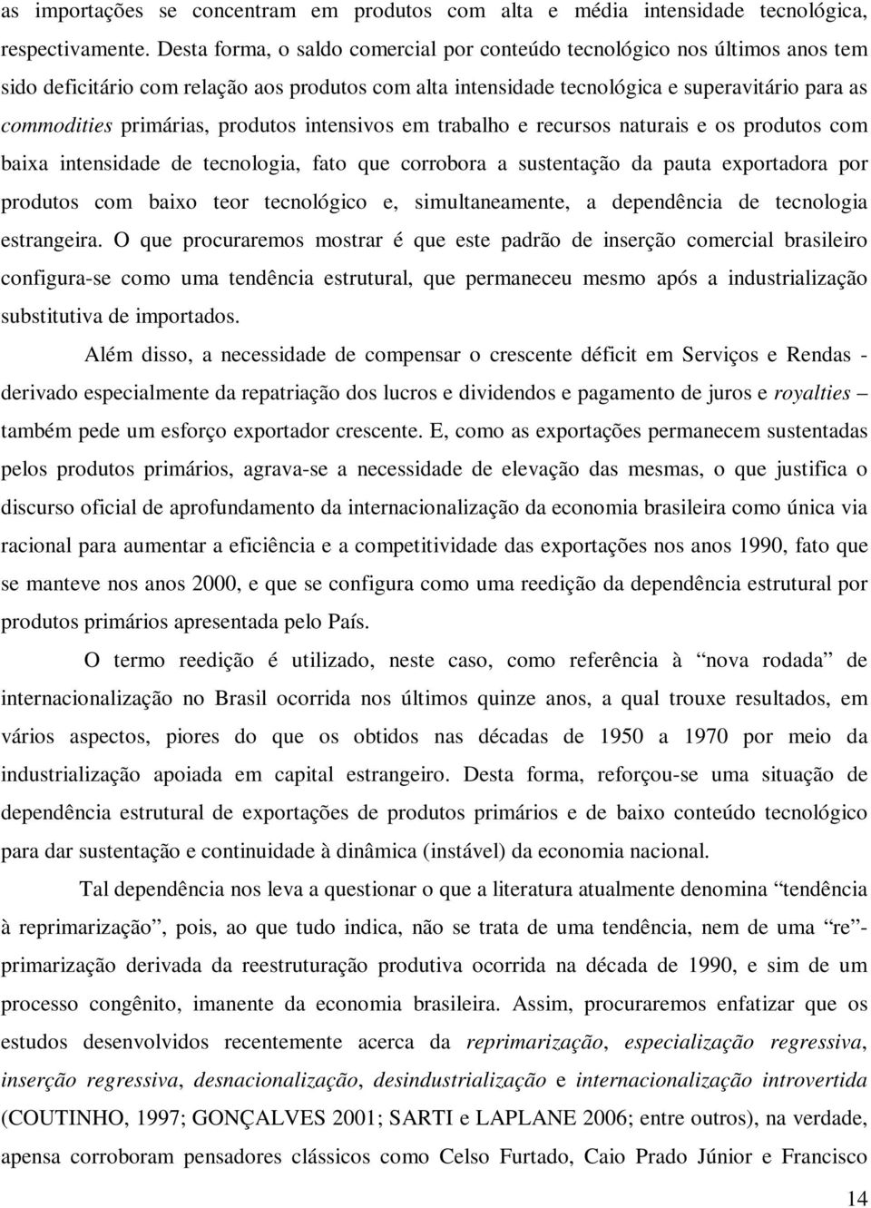 produtos intensivos em trabalho e recursos naturais e os produtos com baixa intensidade de tecnologia, fato que corrobora a sustentação da pauta exportadora por produtos com baixo teor tecnológico e,