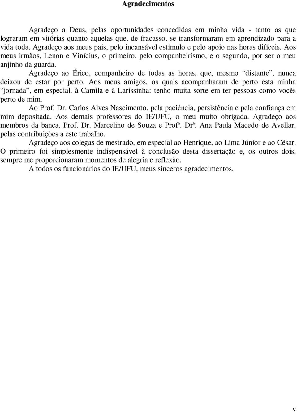 Agradeço ao Érico, companheiro de todas as horas, que, mesmo distante, nunca deixou de estar por perto.