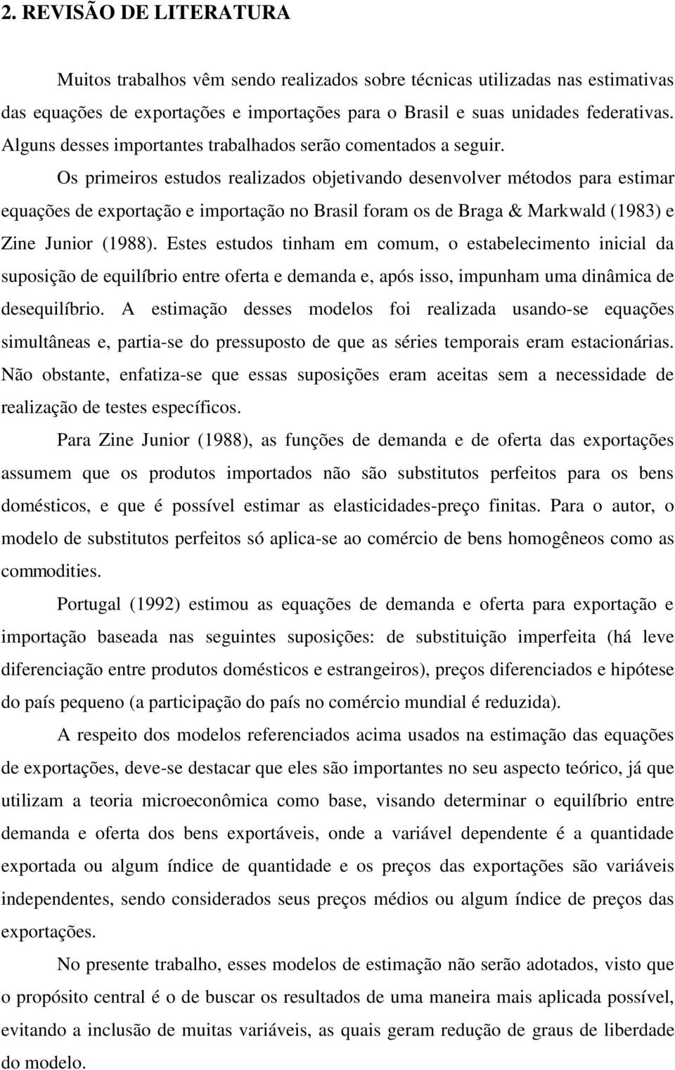 Os primeiros estudos realizados objetivando desenvolver métodos para estimar equações de exportação e importação no Brasil foram os de Braga & Markwald (1983) e Zine Junior (1988).