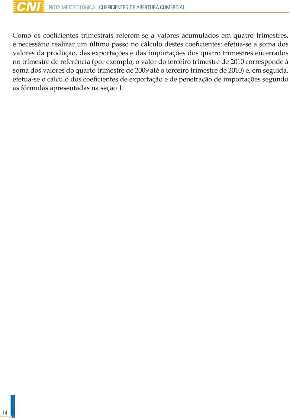 encerrados no trimestre de referência (por exemplo, o valor do terceiro trimestre de 2010 corresponde à soma dos valores do quarto trimestre de 2009 até o