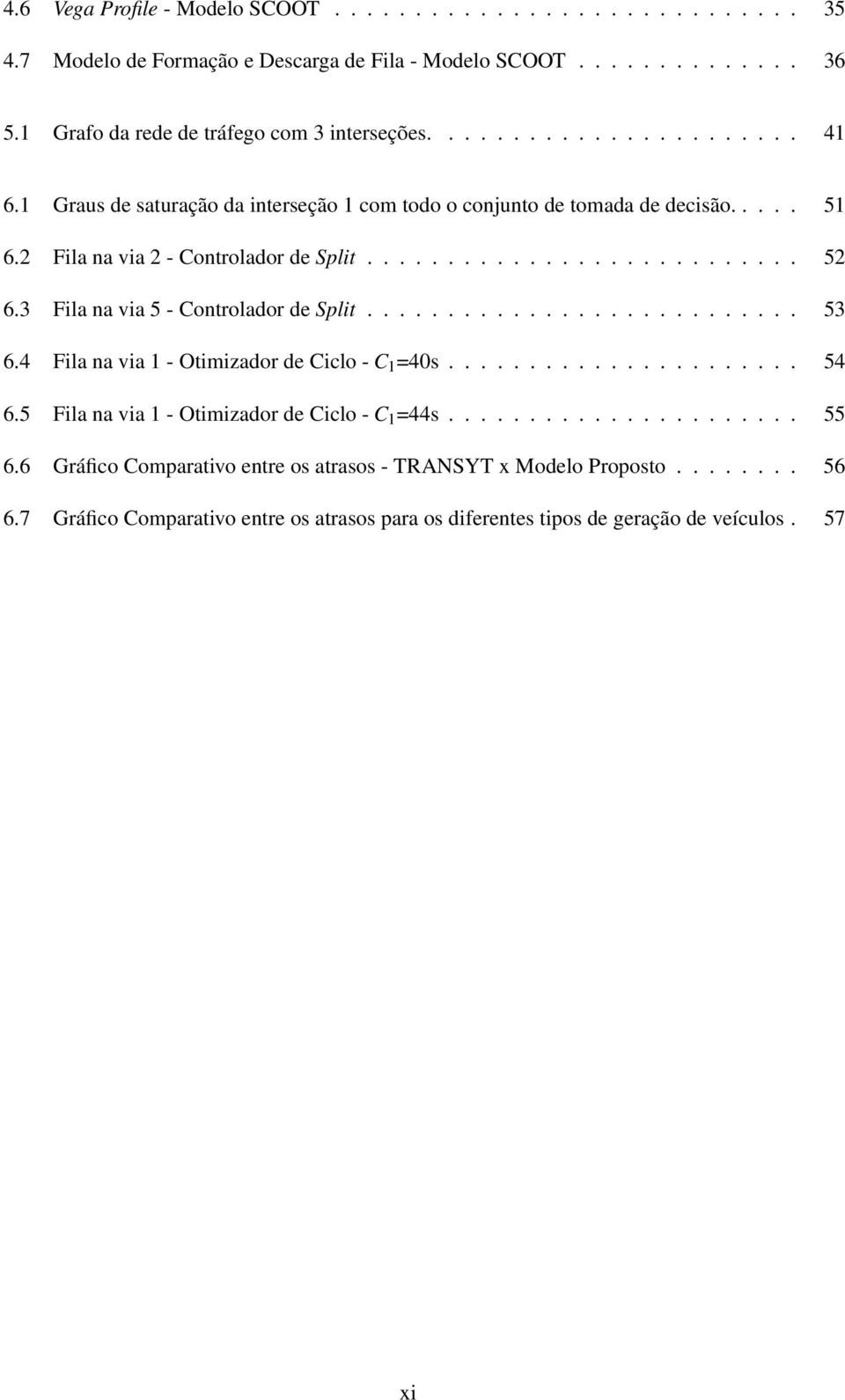 3 Fila na via 5 - Controlador de Split........................... 53 6.4 Fila na via 1 - Otimizador de Ciclo - C 1 =40s...................... 54 6.