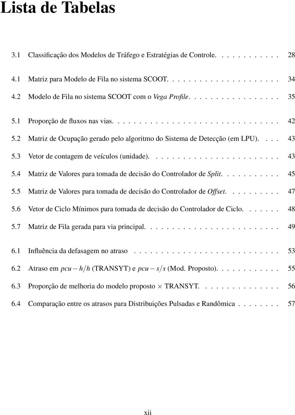 2 Matriz de Ocupação gerado pelo algoritmo do Sistema de Detecção (em LPU).... 43 5.3 Vetor de contagem de veículos (unidade)........................ 43 5.4 Matriz de Valores para tomada de decisão do Controlador de Split.