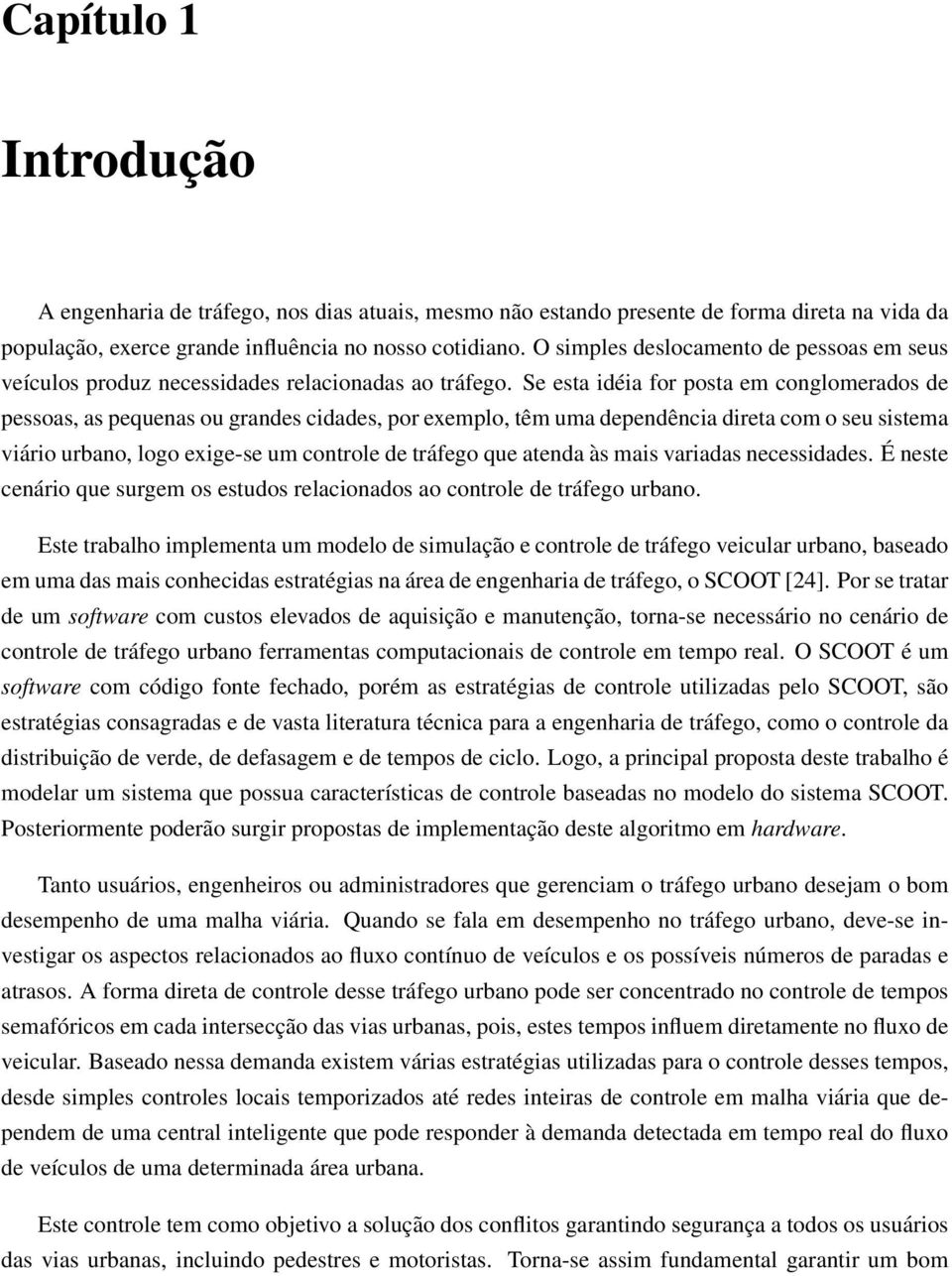 Se esta idéia for posta em conglomerados de pessoas, as pequenas ou grandes cidades, por exemplo, têm uma depência direta com o seu sistema viário urbano, logo exige-se um controle de tráfego que ata