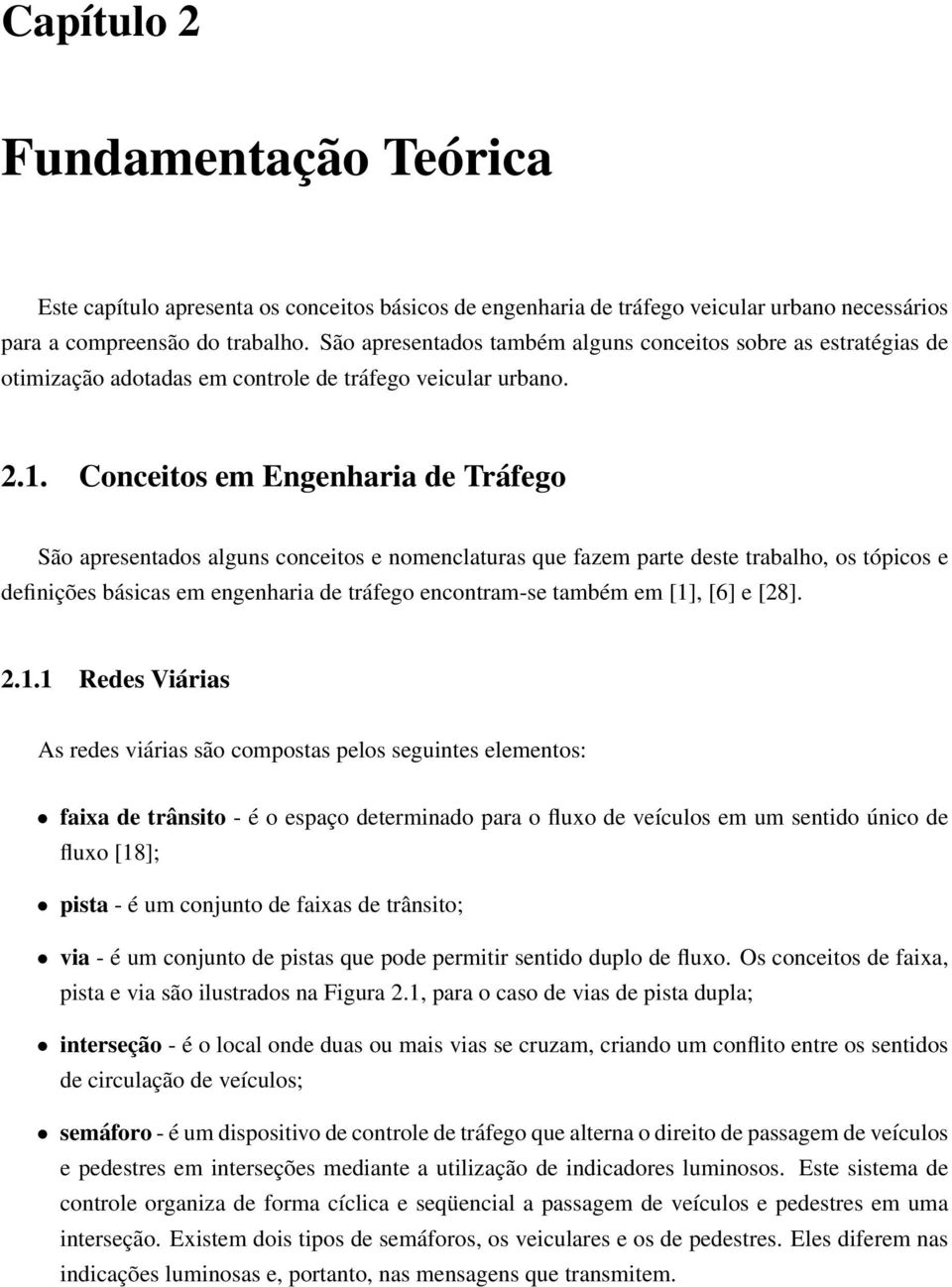 Conceitos em Engenharia de Tráfego São apresentados alguns conceitos e nomenclaturas que fazem parte deste trabalho, os tópicos e definições básicas em engenharia de tráfego encontram-se também em