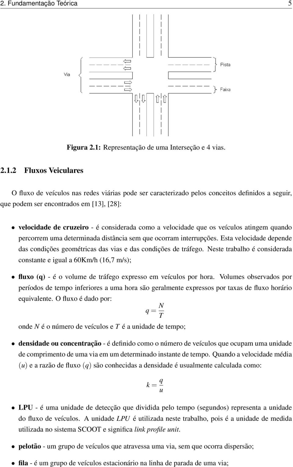 2 Fluxos Veiculares O fluxo de veículos nas redes viárias pode ser caracterizado pelos conceitos definidos a seguir, que podem ser encontrados em [13], [28]: velocidade de cruzeiro - é considerada