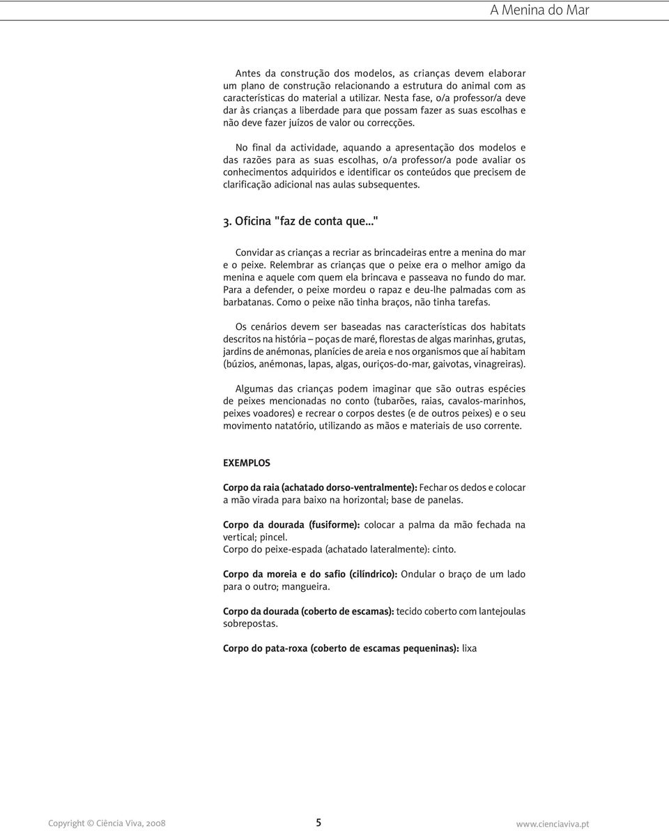 No final da actividade, aquando a apresentação dos modelos e das razões para as suas escolhas, o/a professor/a pode avaliar os conhecimentos adquiridos e identificar os conteúdos que precisem de