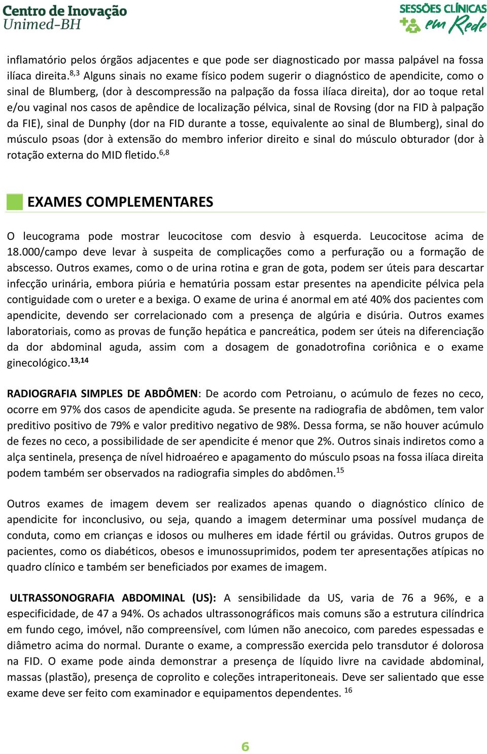 casos de apêndice de localização pélvica, sinal de Rovsing (dor na FID à palpação da FIE), sinal de Dunphy (dor na FID durante a tosse, equivalente ao sinal de Blumberg), sinal do músculo psoas (dor