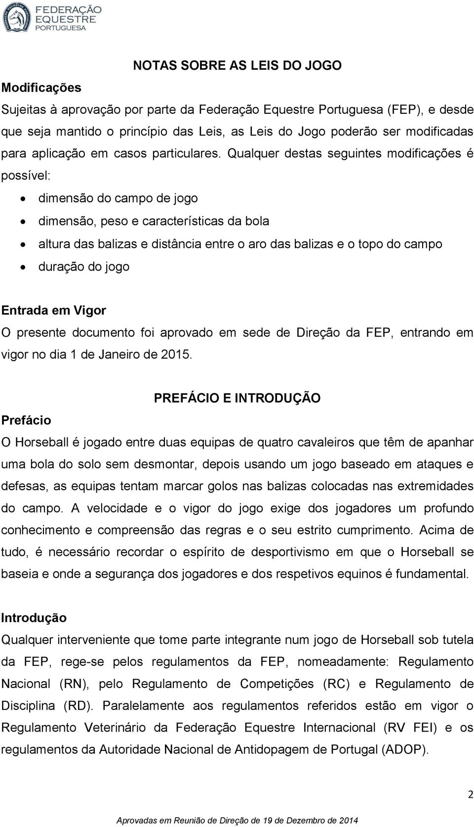 Qualquer destas seguintes modificações é possível: dimensão do campo de jogo dimensão, peso e características da bola altura das balizas e distância entre o aro das balizas e o topo do campo duração