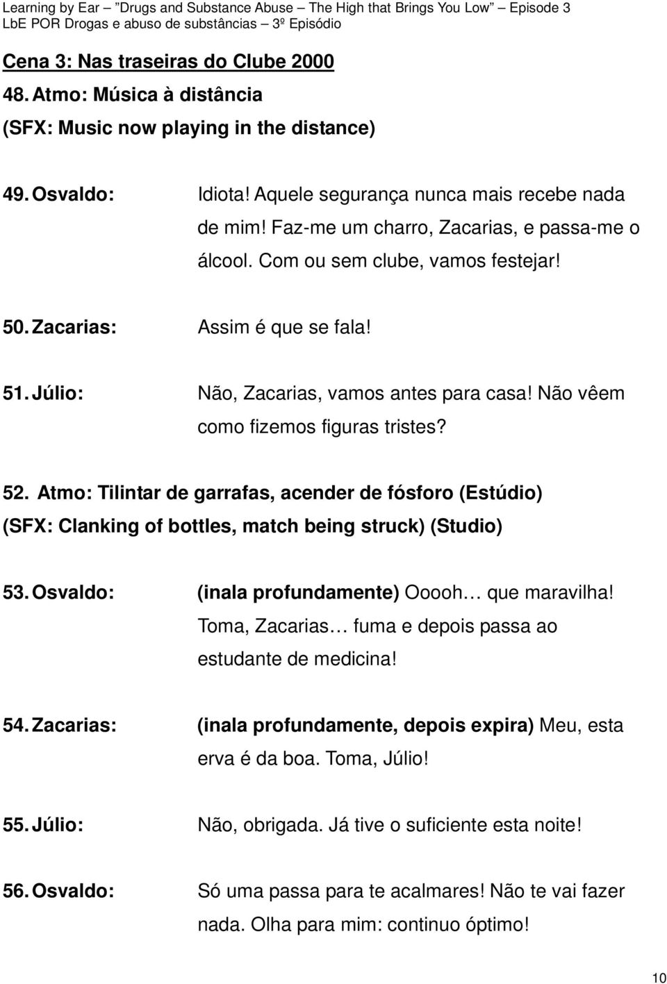 Não vêem como fizemos figuras tristes? 52. Atmo: Tilintar de garrafas, acender de fósforo (Estúdio) (SFX: Clanking of bottles, match being struck) (Studio) 53.