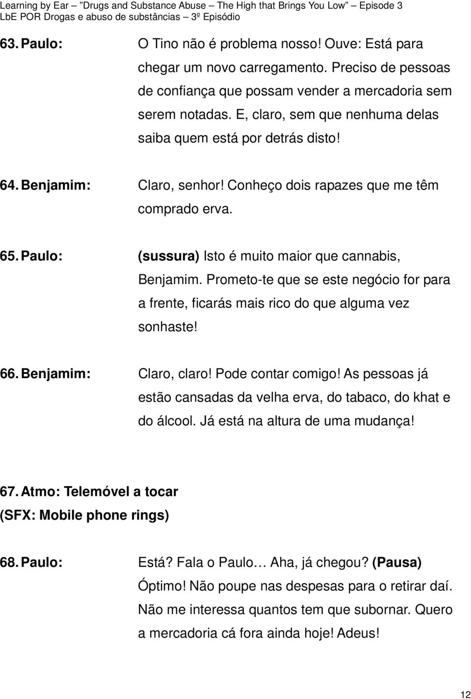 Paulo: (sussura) Isto é muito maior que cannabis, Benjamim. Prometo-te que se este negócio for para a frente, ficarás mais rico do que alguma vez sonhaste! 66. Benjamim: Claro, claro!