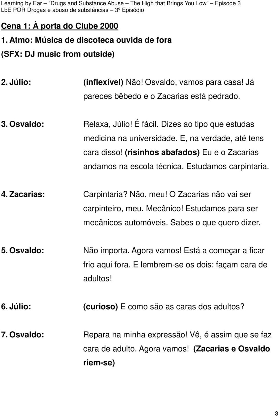 (risinhos abafados) Eu e o Zacarias andamos na escola técnica. Estudamos carpintaria. 4. Zacarias: Carpintaria? Não, meu! O Zacarias não vai ser carpinteiro, meu. Mecânico!