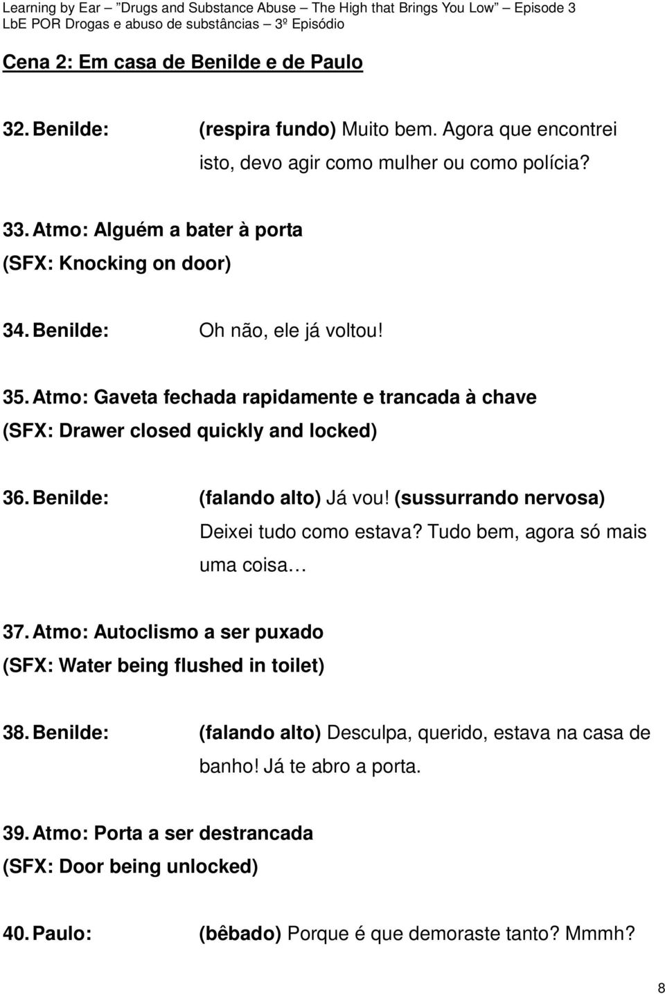 Atmo: Gaveta fechada rapidamente e trancada à chave (SFX: Drawer closed quickly and locked) 36. Benilde: (falando alto) Já vou! (sussurrando nervosa) Deixei tudo como estava?